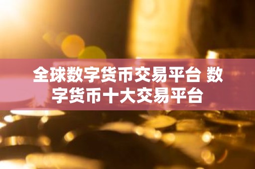 全球数字货币交易平台 数字货币十大交易平台