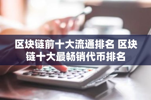 区块链前十大流通排名 区块链十大最畅销代币排名