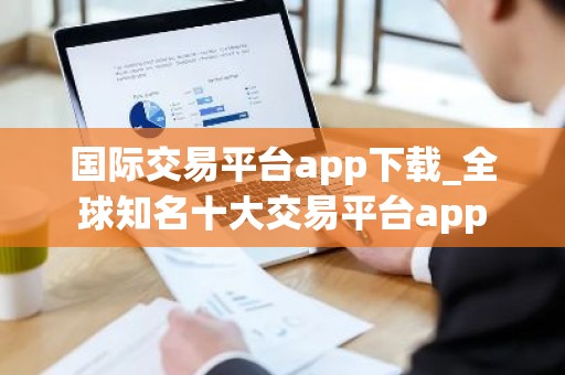 国际交易平台app下载_全球知名十大交易平台app