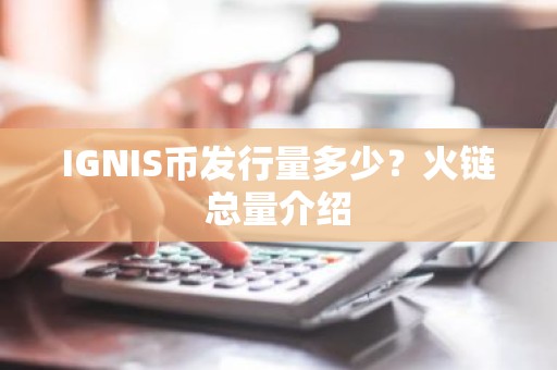 IGNIS币发行量多少？火链总量介绍