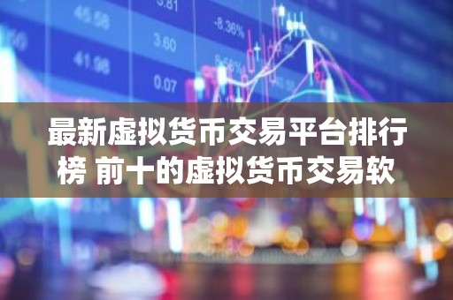 最新虚拟货币交易平台排行榜 前十的虚拟货币交易软件app