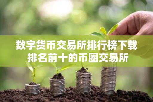 数字货币交易所排行榜下载 排名前十的币圈交易所