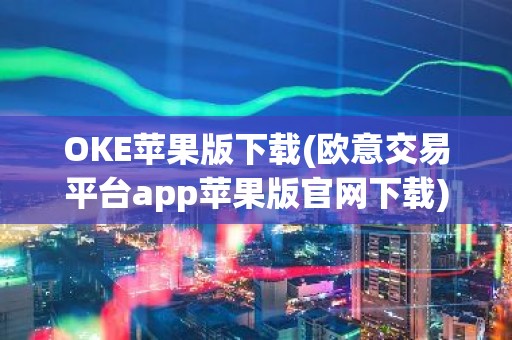 OKE苹果版下载(欧意交易平台app苹果版官网下载)