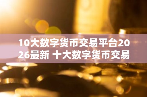 10大数字货币交易平台2026最新 十大数字货币交易平台排行榜