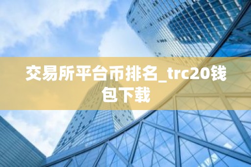 交易所平台币排名_trc20钱包下载