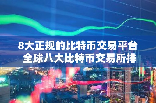 8大正规的比特币交易平台 全球八大比特币交易所排名