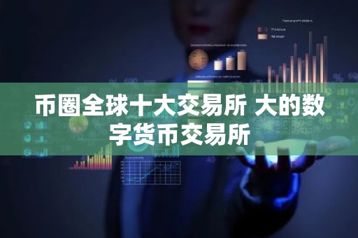 币圈全球十大交易所 大的数字货币交易所