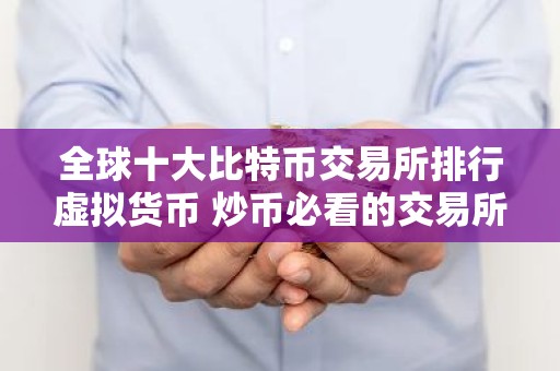 全球十大比特币交易所排行虚拟货币 炒币必看的交易所干货!