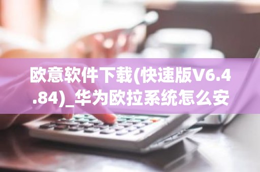 欧意软件下载(快速版V6.4.84)_华为欧拉系统怎么安装