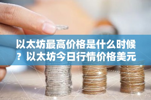 以太坊最高价格是什么时候？以太坊今日行情价格美元价