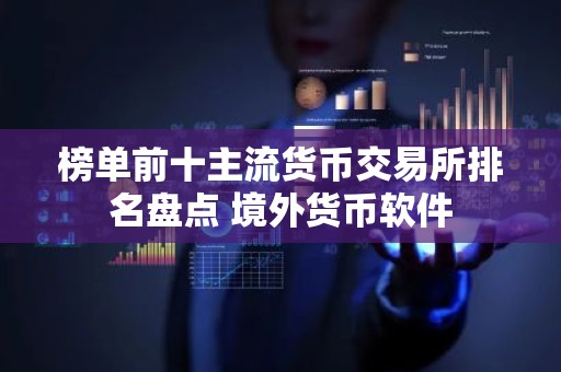 榜单前十主流货币交易所排名盘点 境外货币软件