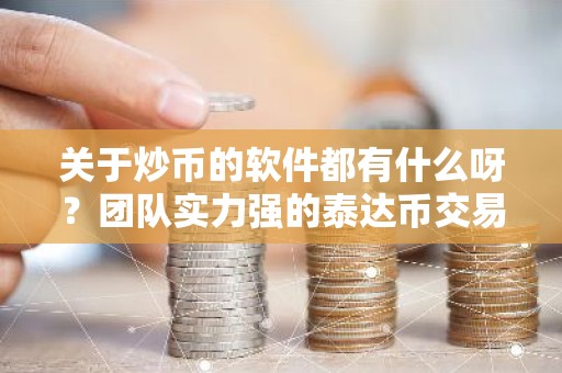 关于炒币的软件都有什么呀？团队实力强的泰达币交易所排名汇总