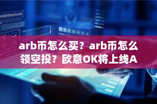 arb币怎么买？arb币怎么领空投？欧意OK将上线Arbitrum(ARB)
