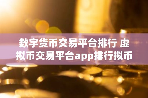 数字货币交易平台排行 虚拟币交易平台app排行拟币交易平台