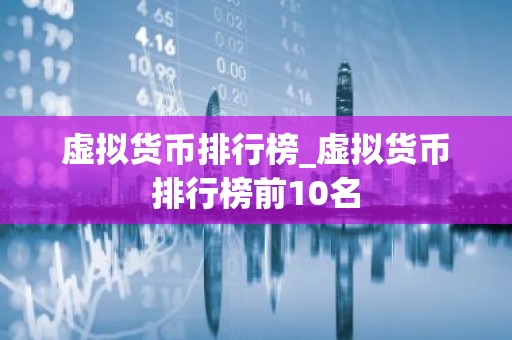虚拟货币排行榜_虚拟货币排行榜前10名