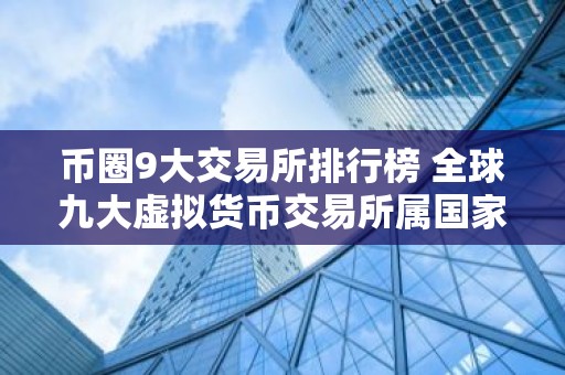币圈9大交易所排行榜 全球九大虚拟货币交易所属国家