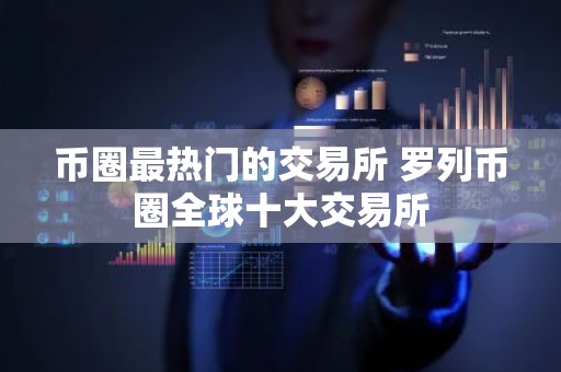 币圈最热门的交易所 罗列币圈全球十大交易所
