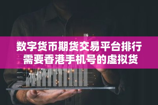 数字货币期货交易平台排行 需要香港手机号的虚拟货币平台
