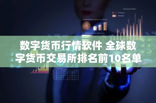 数字货币行情软件 全球数字货币交易所排名前10名单