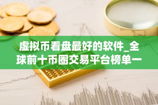 虚拟币看盘最好的软件_全球前十币圈交易平台榜单一览