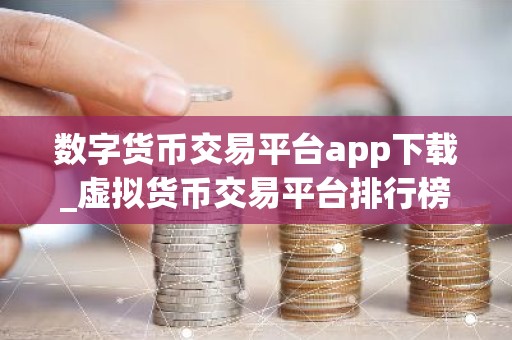 数字货币交易平台app下载_虚拟货币交易平台排行榜