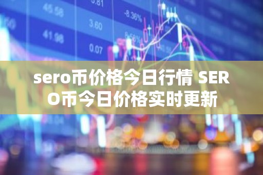 sero币价格今日行情 SERO币今日价格实时更新