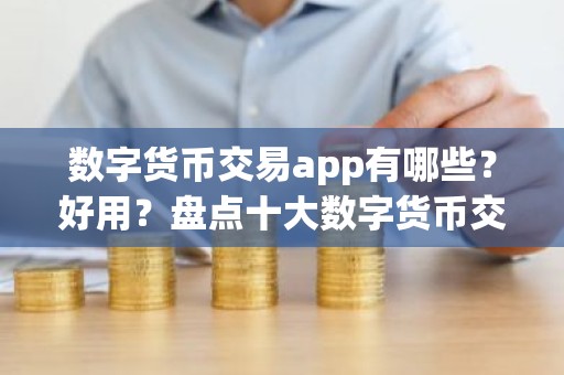 数字货币交易app有哪些？好用？盘点十大数字货币交易软件app最新排名