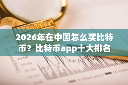 2026年在中国怎么买比特币？比特币app十大排名