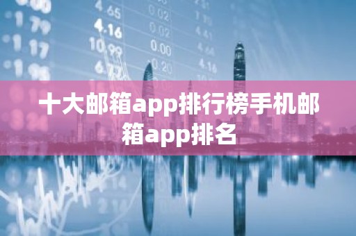 十大邮箱app排行榜手机邮箱app排名