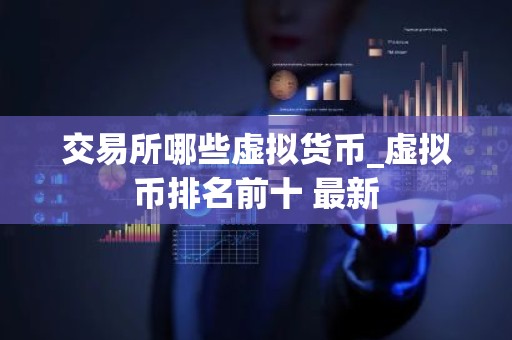 交易所哪些虚拟货币_虚拟币排名前十 最新
