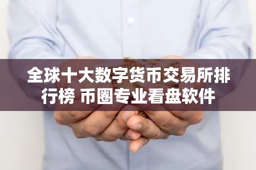 全球十大数字货币交易所排行榜 币圈专业看盘软件