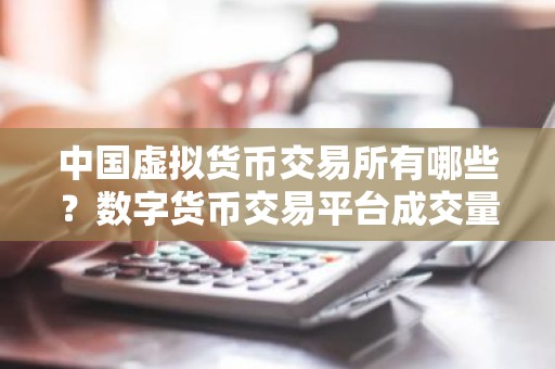 中国虚拟货币交易所有哪些？数字货币交易平台成交量排行榜