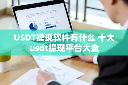 USDT提现软件有什么 十大usdt提现平台大全