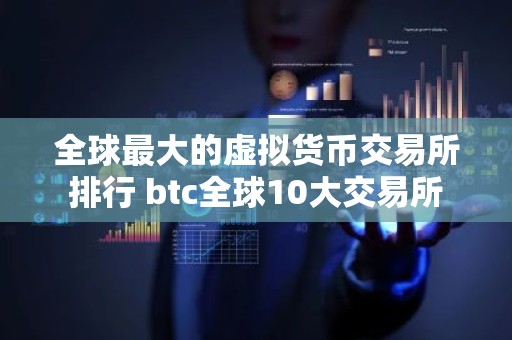 全球最大的虚拟货币交易所排行 btc全球10大交易所