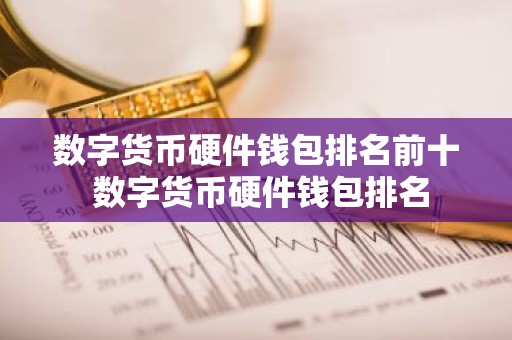 数字货币硬件钱包排名前十 数字货币硬件钱包排名