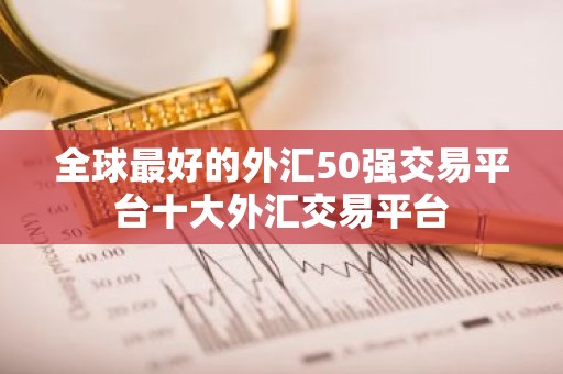 全球最好的外汇50强交易平台十大外汇交易平台