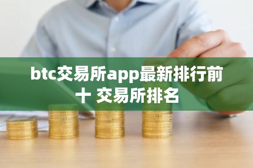 btc交易所app最新排行前十 交易所排名