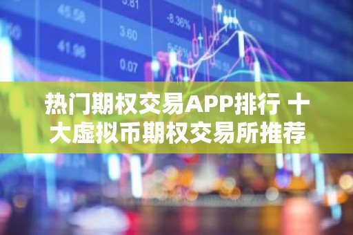 热门期权交易APP排行 十大虚拟币期权交易所推荐