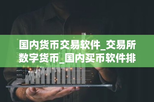 国内货币交易软件_交易所数字货币_国内买币软件排名