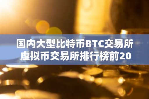 国内大型比特币BTC交易所 虚拟币交易所排行榜前20名