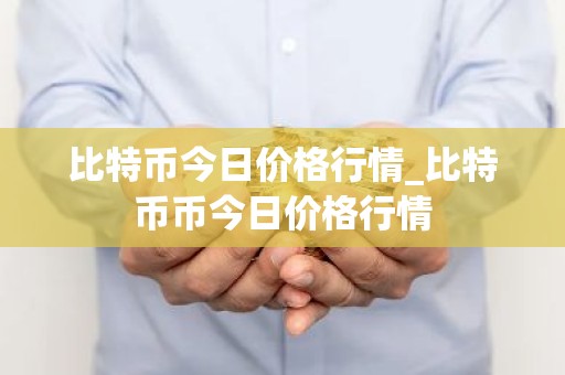 比特币今日价格行情_比特币币今日价格行情