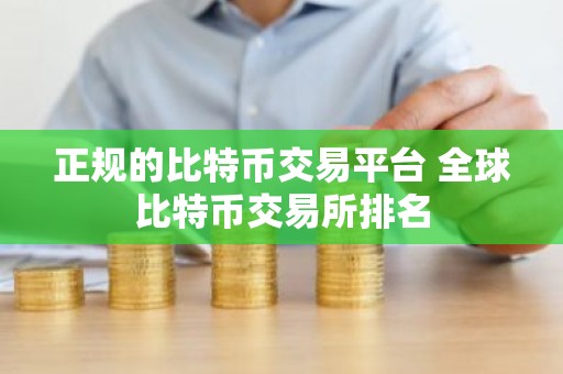 正规的比特币交易平台 全球比特币交易所排名