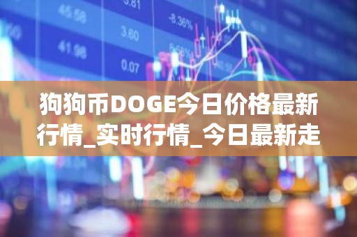 狗狗币DOGE今日价格最新行情_实时行情_今日最新走势