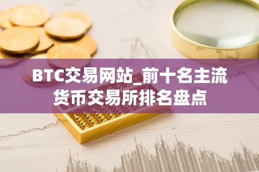 BTC交易网站_前十名主流货币交易所排名盘点