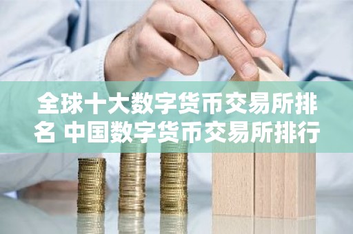 全球十大数字货币交易所排名 中国数字货币交易所排行榜前10