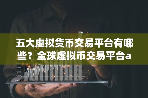 五大虚拟货币交易平台有哪些？全球虚拟币交易平台app排行10