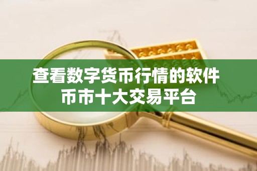 查看数字货币行情的软件 币市十大交易平台