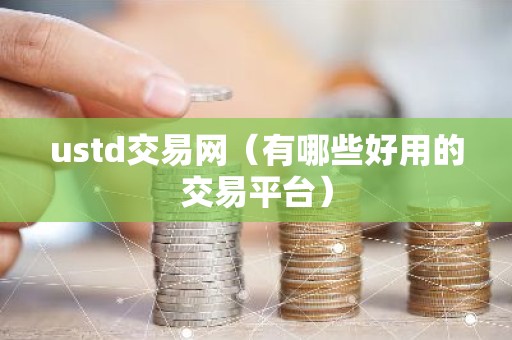 ustd交易网（有哪些好用的交易平台）