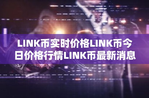 LINK币实时价格LINK币今日价格行情LINK币最新消息