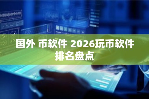 国外 币软件 2026玩币软件排名盘点